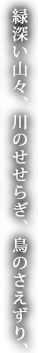 緑深い山々、川のせせらぎ、鳥のさえずり、